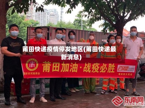 莆田快递疫情停发地区(莆田快递最新消息)-第2张图片