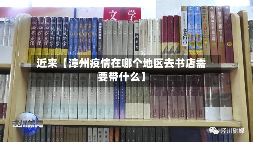 近来【漳州疫情在哪个地区去书店需要带什么】