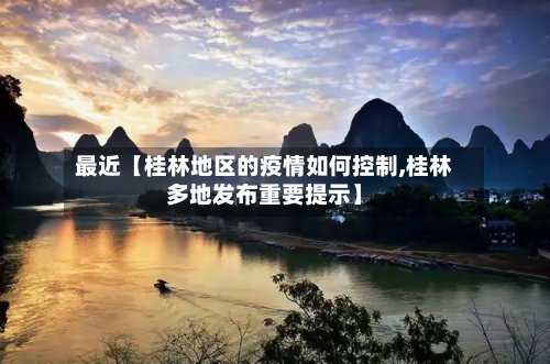 最近【桂林地区的疫情如何控制,桂林多地发布重要提示】