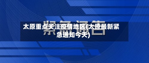 太原重点关注疫情地区(太原最新紧急通知今天)
