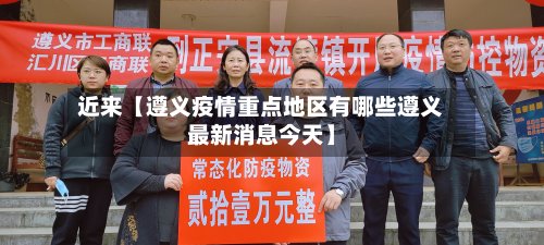 近来【遵义疫情重点地区有哪些遵义最新消息今天】-第2张图片