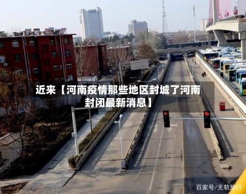 近来【河南疫情那些地区封城了河南封闭最新消息】-第2张图片