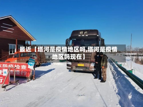 最近【塔河是疫情地区吗,塔河是疫情地区吗现在】-第2张图片