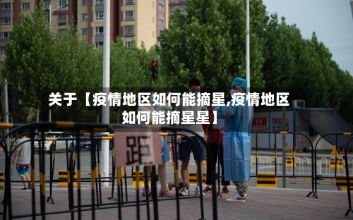 关于【疫情地区如何能摘星,疫情地区如何能摘星星】