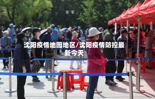 沈阳疫情地图地区/沈阳疫情防控最新今天-第3张图片