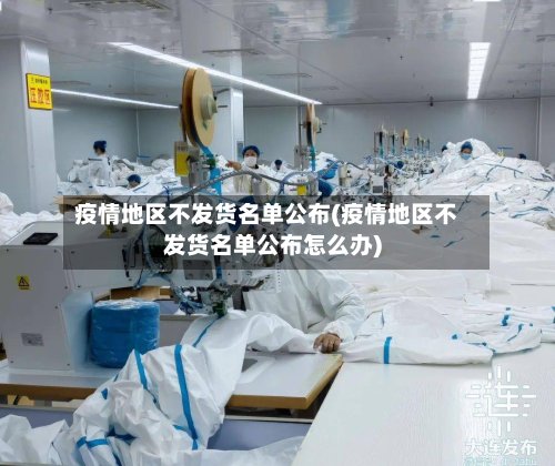疫情地区不发货名单公布(疫情地区不发货名单公布怎么办)