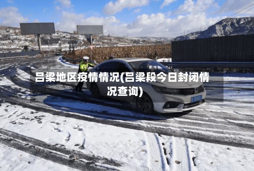 吕梁地区疫情情况(吕梁段今日封闭情况查询)-第3张图片