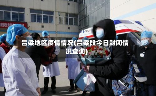 吕梁地区疫情情况(吕梁段今日封闭情况查询)-第2张图片