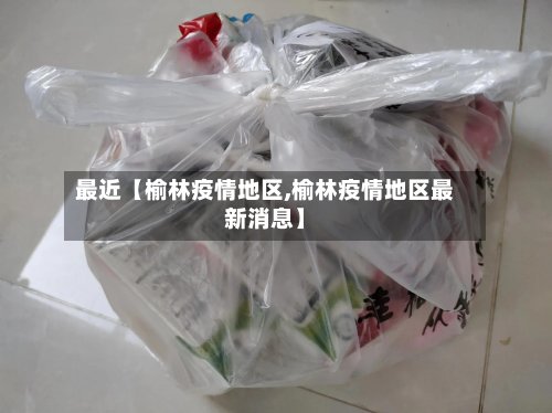最近【榆林疫情地区,榆林疫情地区最新消息】