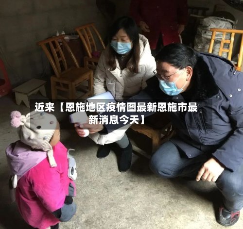 近来【恩施地区疫情图最新恩施市最新消息今天】-第2张图片