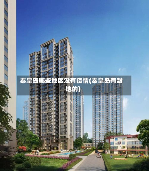秦皇岛哪些地区没有疫情(秦皇岛有封地的)