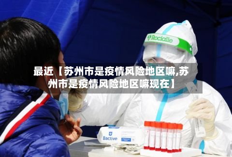 最近【苏州市是疫情风险地区嘛,苏州市是疫情风险地区嘛现在】-第2张图片