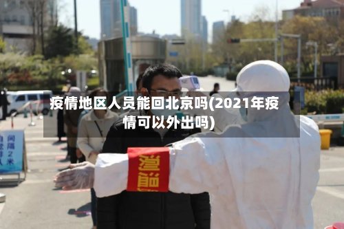 疫情地区人员能回北京吗(2021年疫情可以外出吗)-第2张图片