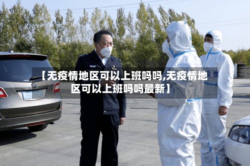 【无疫情地区可以上班吗吗,无疫情地区可以上班吗吗最新】