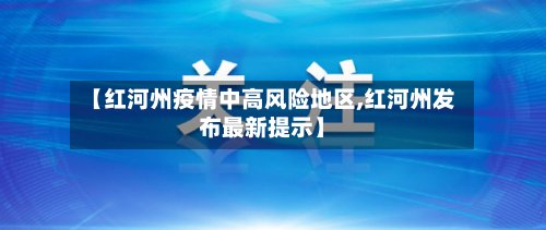 【红河州疫情中高风险地区,红河州发布最新提示】