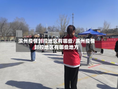 滨州疫情封控地区有哪些/滨州疫情封控地区有哪些地方