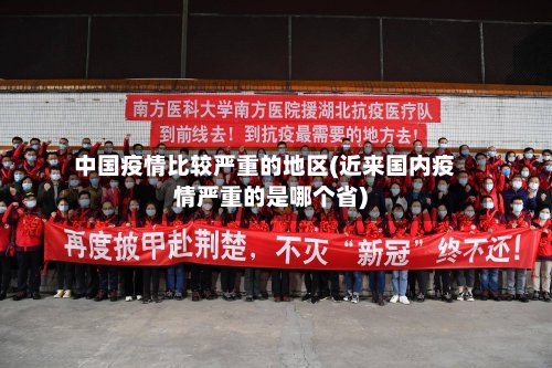 中国疫情比较严重的地区(近来国内疫情严重的是哪个省)