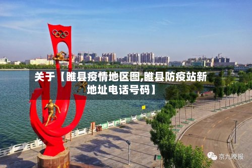 关于【睢县疫情地区图,睢县防疫站新地址电话号码】-第2张图片