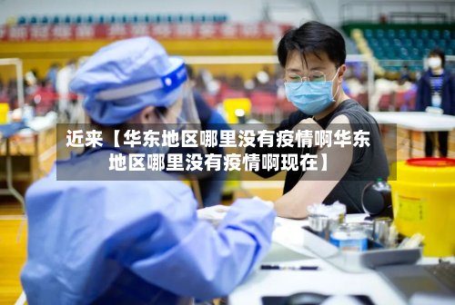 近来【华东地区哪里没有疫情啊华东地区哪里没有疫情啊现在】