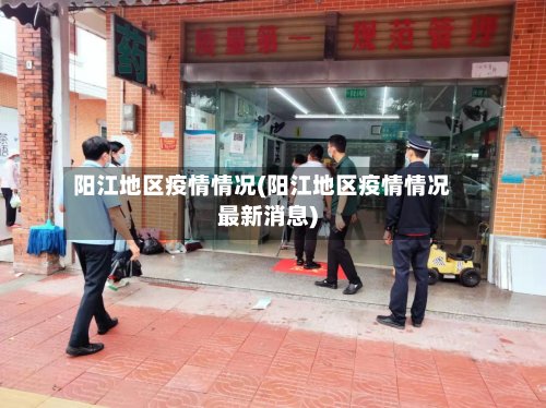 阳江地区疫情情况(阳江地区疫情情况最新消息)