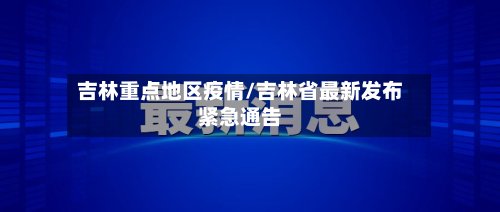 吉林重点地区疫情/吉林省最新发布紧急通告-第2张图片
