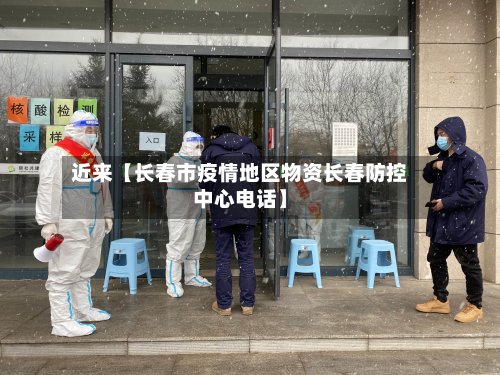 近来【长春市疫情地区物资长春防控中心电话】