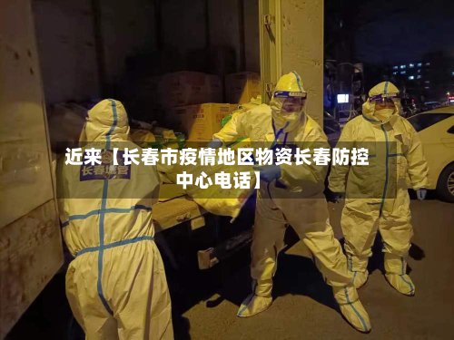 近来【长春市疫情地区物资长春防控中心电话】-第2张图片