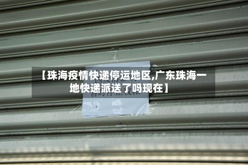 【珠海疫情快递停运地区,广东珠海一地快递派送了吗现在】