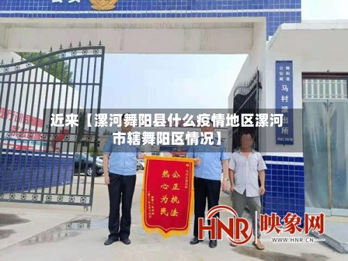 近来【漯河舞阳县什么疫情地区漯河市辖舞阳区情况】-第2张图片