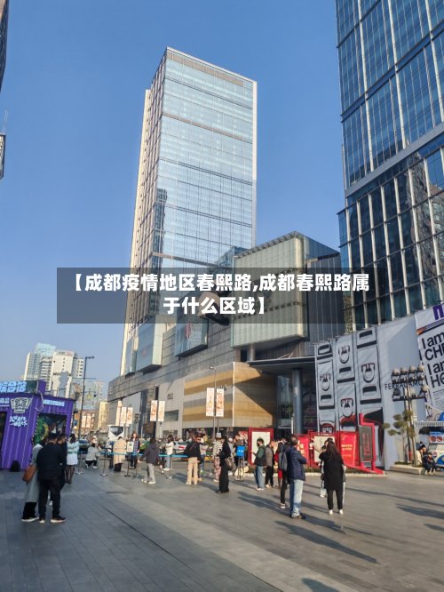 【成都疫情地区春熙路,成都春熙路属于什么区域】-第2张图片