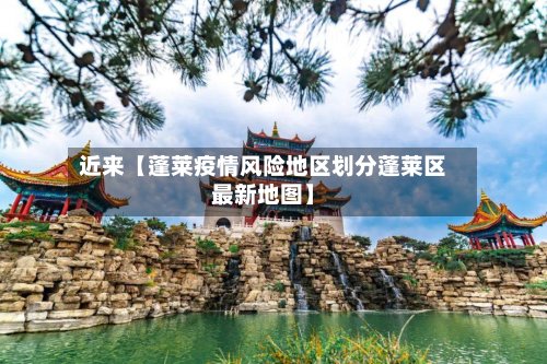 近来【蓬莱疫情风险地区划分蓬莱区最新地图】-第3张图片