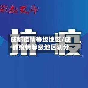 成都疫情等级地区/成都疫情等级地区划分