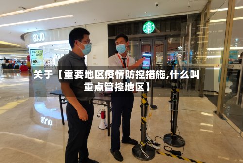 关于【重要地区疫情防控措施,什么叫重点管控地区】