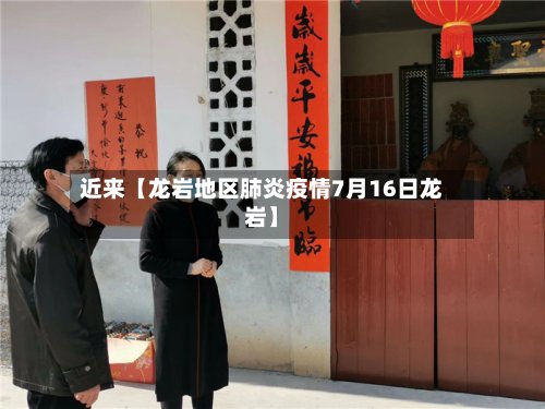 近来【龙岩地区肺炎疫情7月16日龙岩】