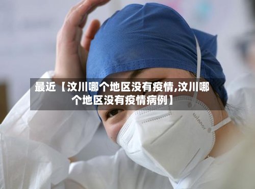 最近【汶川哪个地区没有疫情,汶川哪个地区没有疫情病例】-第2张图片