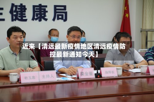 近来【清远最新疫情地区清远疫情防控最新通知今天】