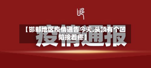 【邯郸地区疫情通告今天,头顶有个凹陷按着疼】