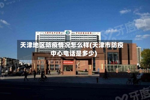 天津地区防疫情况怎么样(天津市防疫中心电话是多少)