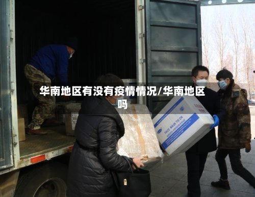 华南地区有没有疫情情况/华南地区吗-第2张图片