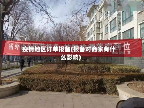 疫情地区订单报备(报备对商家有什么影响)-第3张图片