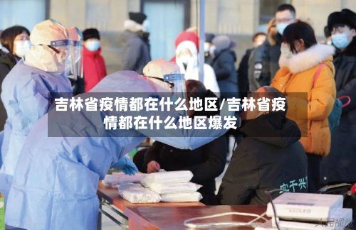吉林省疫情都在什么地区/吉林省疫情都在什么地区爆发