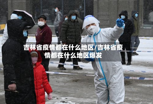 吉林省疫情都在什么地区/吉林省疫情都在什么地区爆发-第2张图片
