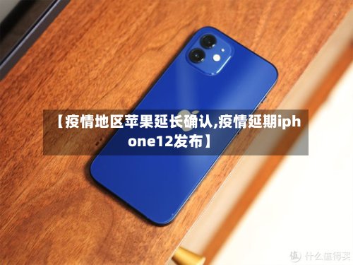 【疫情地区苹果延长确认,疫情延期iphone12发布】