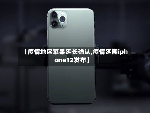 【疫情地区苹果延长确认,疫情延期iphone12发布】-第3张图片