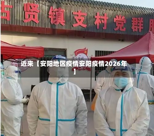 近来【安阳地区疫情安阳疫情2026年】