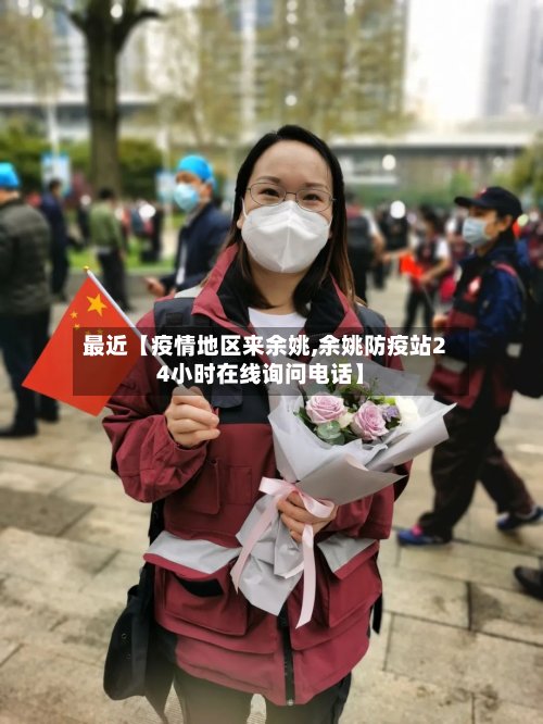 最近【疫情地区来余姚,余姚防疫站24小时在线询问电话】