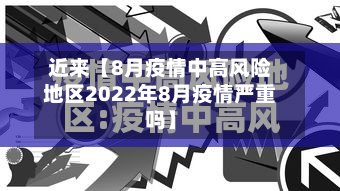 近来【8月疫情中高风险地区2022年8月疫情严重吗】