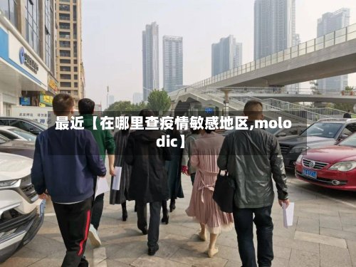 最近【在哪里查疫情敏感地区,molodic】-第3张图片