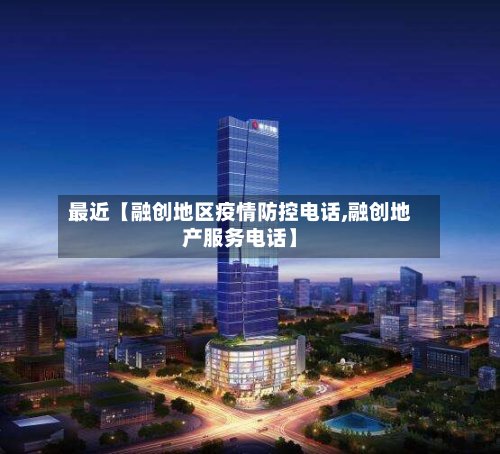 最近【融创地区疫情防控电话,融创地产服务电话】-第3张图片