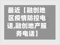 最近【融创地区疫情防控电话,融创地产服务电话】